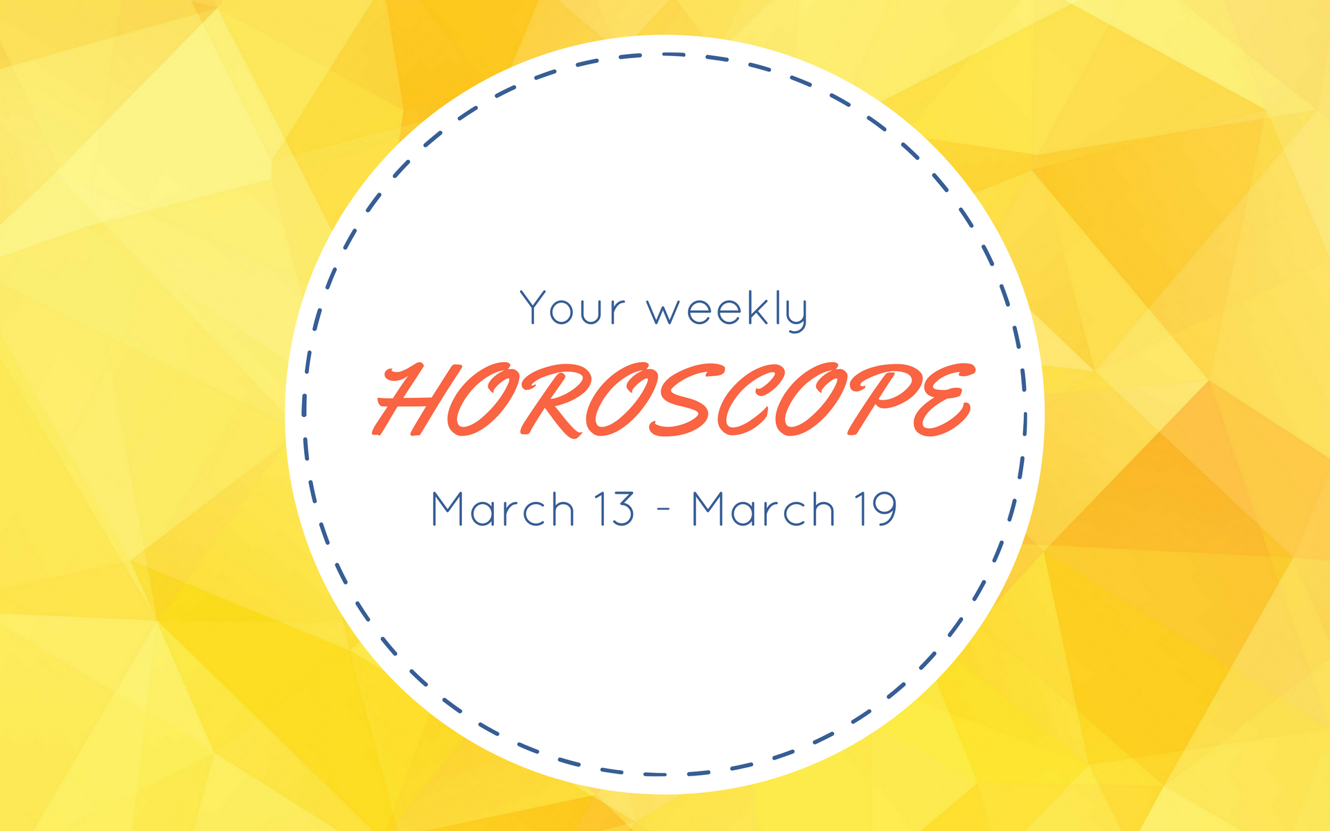 Your Weekly Horoscope: March 13 - March 19